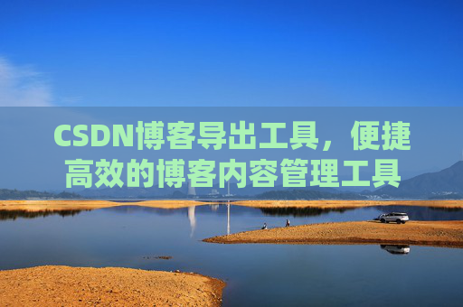 CSDN博客导出工具，便捷高效的博客内容管理工具